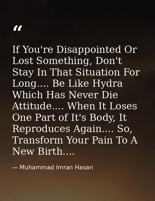 If You're Disappointed Or Lost Something, Don't Stay In That Situation For Long.... Be Like Hydra Which Has Never Die At — Muhammad Imran Hasan