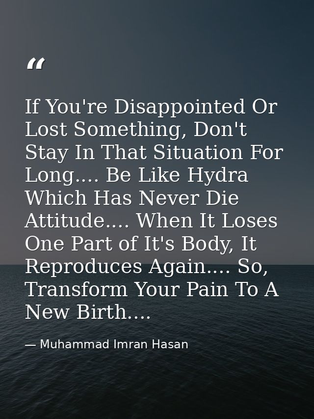 If You're Disappointed Or Lost Something, Don't Stay In That Situation For Long.... Be Like Hydra Which Has Never Die At — Muhammad Imran Hasan