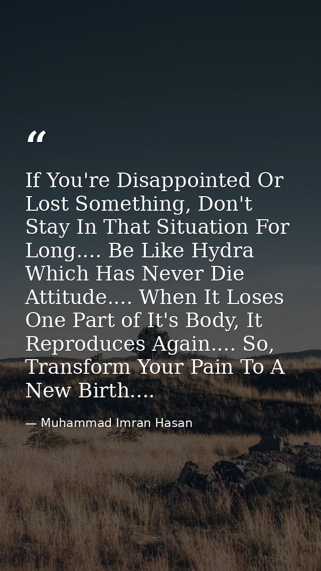 If You're Disappointed Or Lost Something, Don't Stay In That Situation For Long.... Be Like Hydra Which Has Never Die At — Muhammad Imran Hasan