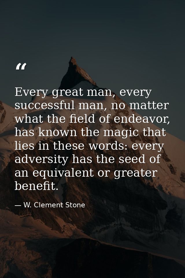Every great man, every successful man, no matter what the field of endeavor, has known the magic that lies in these word — W. Clement Stone