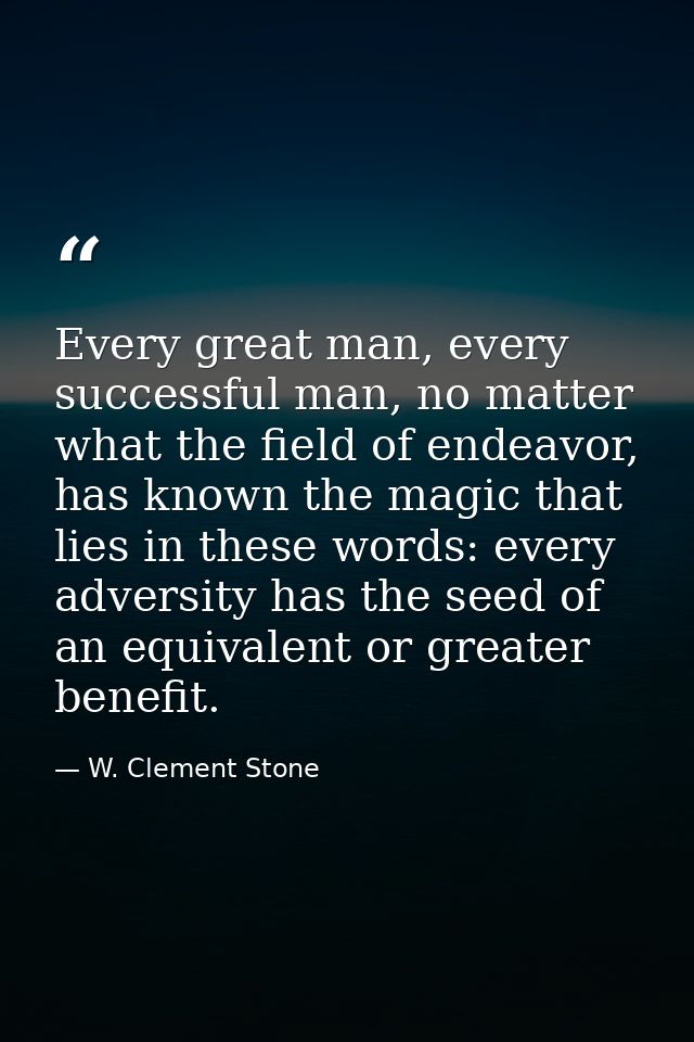 Every great man, every successful man, no matter what the field of endeavor, has known the magic that lies in these word — W. Clement Stone