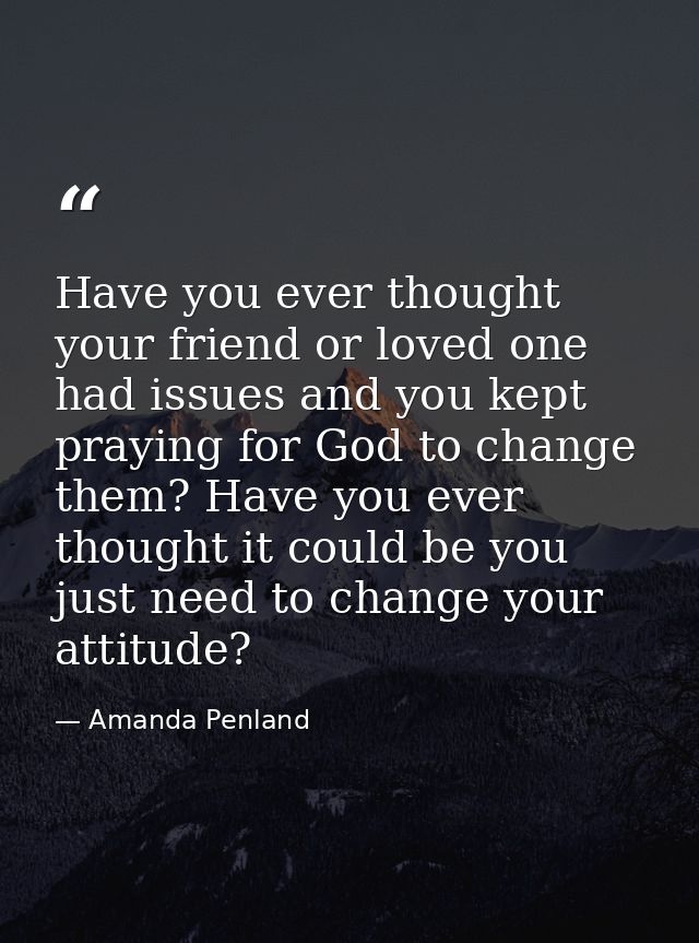 Have you ever thought your friend or loved one had issues and you kept praying for God to change them? Have you ever tho — Amanda Penland