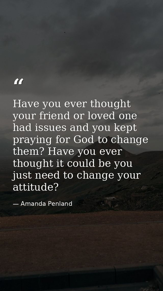 Have you ever thought your friend or loved one had issues and you kept praying for God to change them? Have you ever tho — Amanda Penland