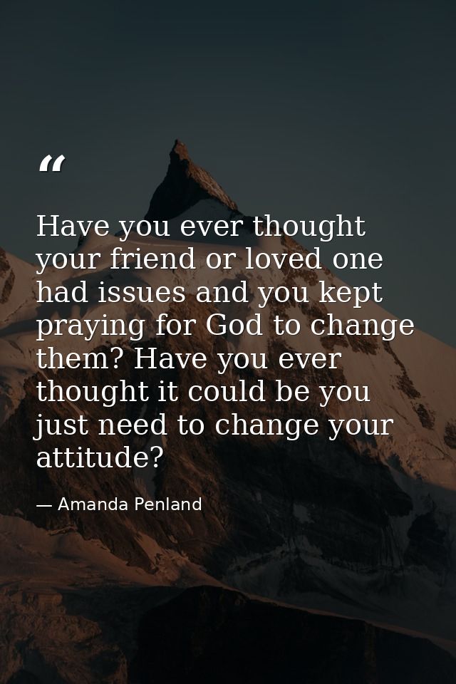 Have you ever thought your friend or loved one had issues and you kept praying for God to change them? Have you ever tho — Amanda Penland