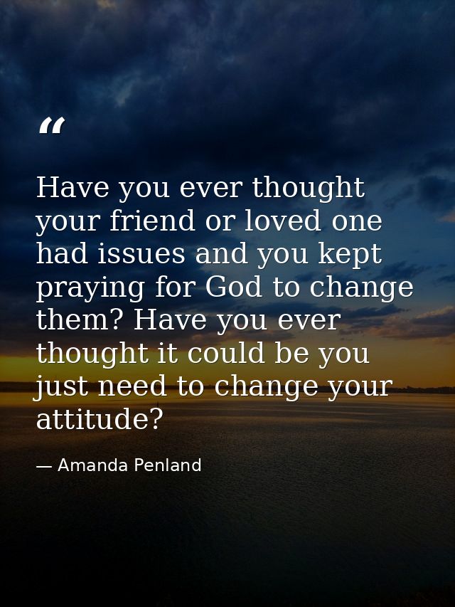 Have you ever thought your friend or loved one had issues and you kept praying for God to change them? Have you ever tho — Amanda Penland