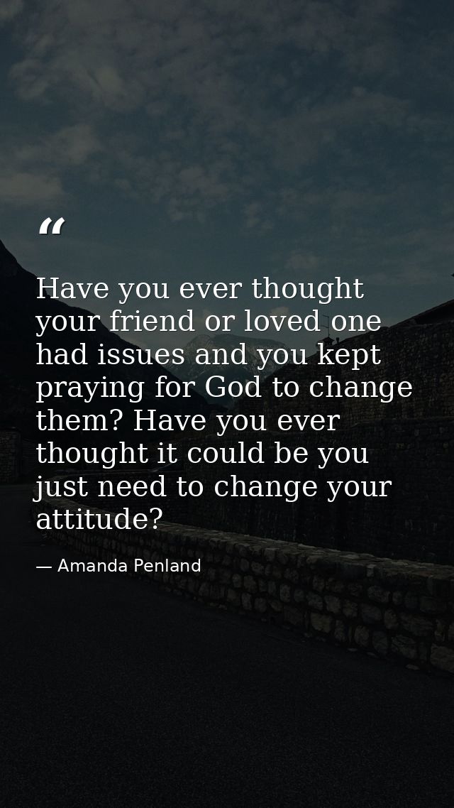 Have you ever thought your friend or loved one had issues and you kept praying for God to change them? Have you ever tho — Amanda Penland