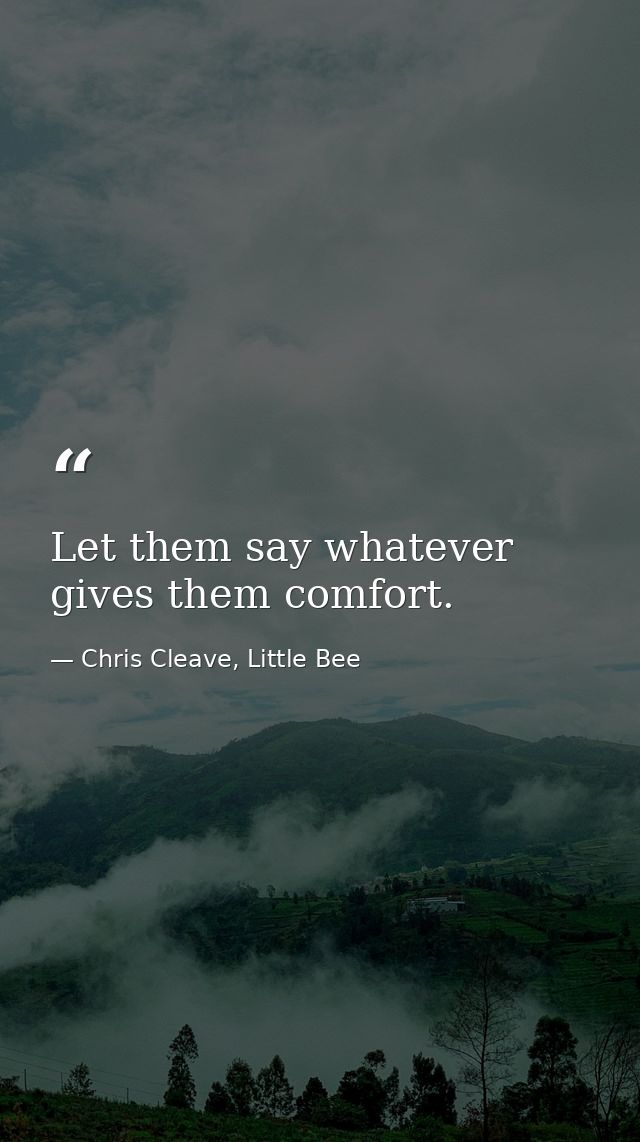 Let them say whatever gives them comfort. — Chris Cleave, Little Bee