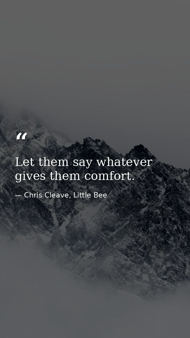 Let them say whatever gives them comfort. — Chris Cleave, Little Bee