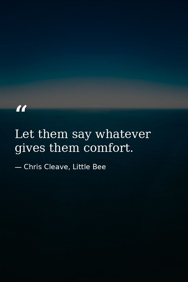 Let them say whatever gives them comfort. — Chris Cleave, Little Bee