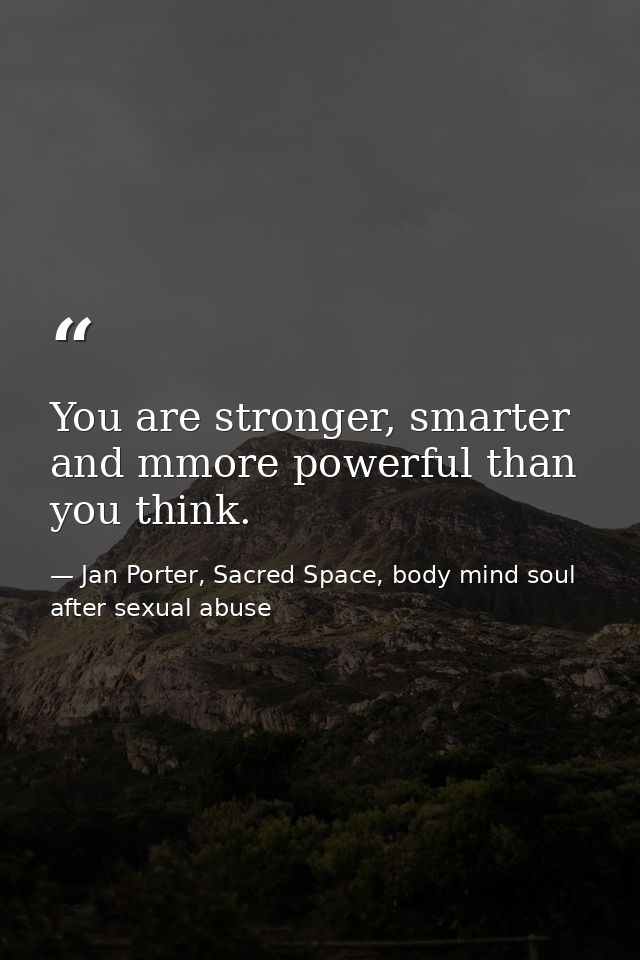 You are stronger, smarter and mmore powerful than you think. — Jan Porter, Sacred Space, body mind soul after sexual abuse