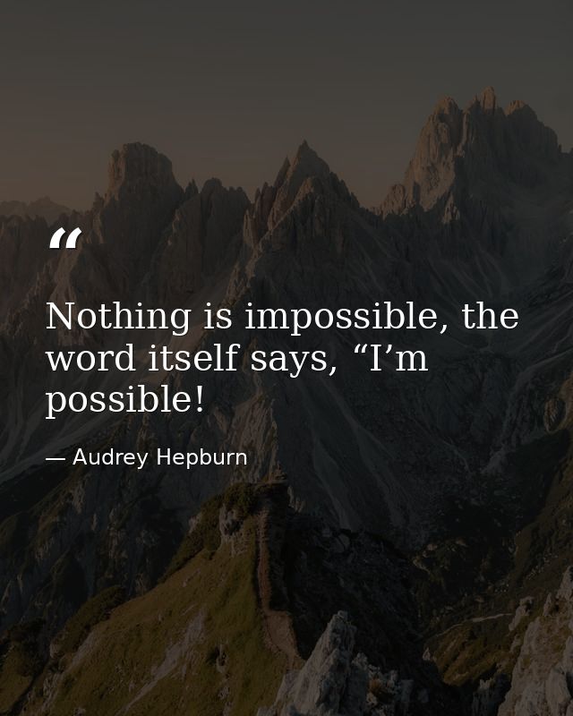 Nothing is impossible, the word itself says, “I’m possible! — Audrey Hepburn