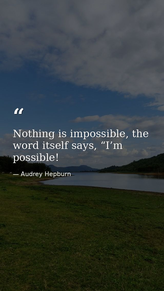 Nothing is impossible, the word itself says, “I’m possible! — Audrey Hepburn