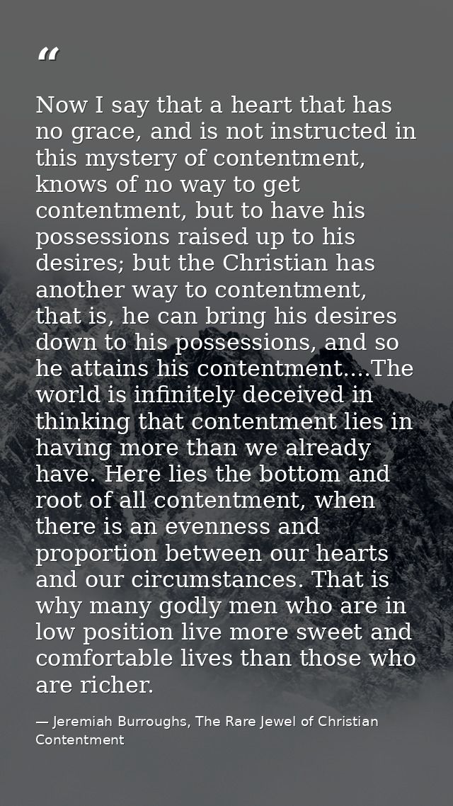 Now I say that a heart that has no grace, and is not instructed in this mystery of contentment, knows of no way to get c — Jeremiah Burroughs, The Rare Jewel of Christian Contentment
