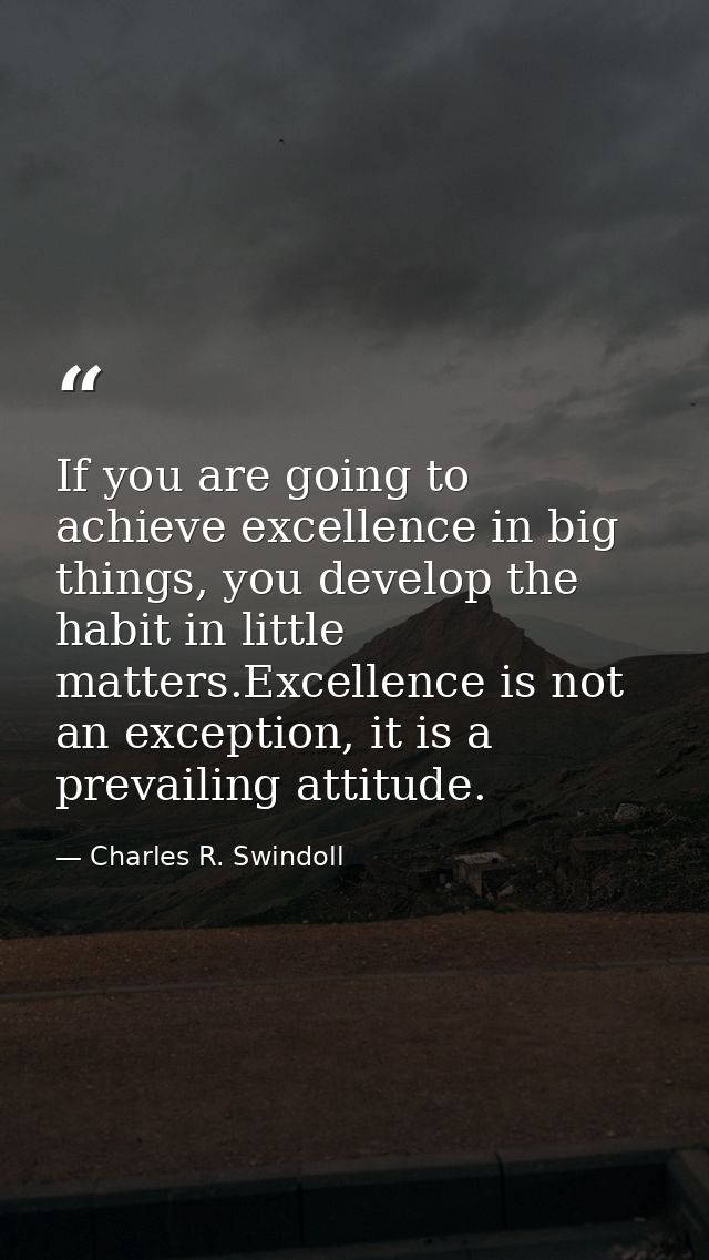 If you are going to achieve excellence in big things, you develop the habit in little matters.Excellence is not an excep — Charles R. Swindoll