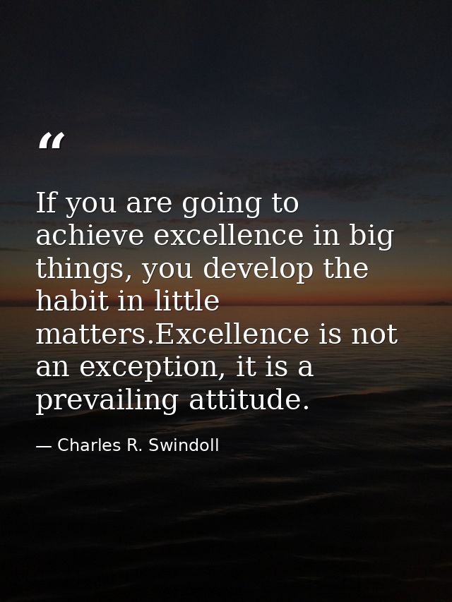 If you are going to achieve excellence in big things, you develop the habit in little matters.Excellence is not an excep — Charles R. Swindoll
