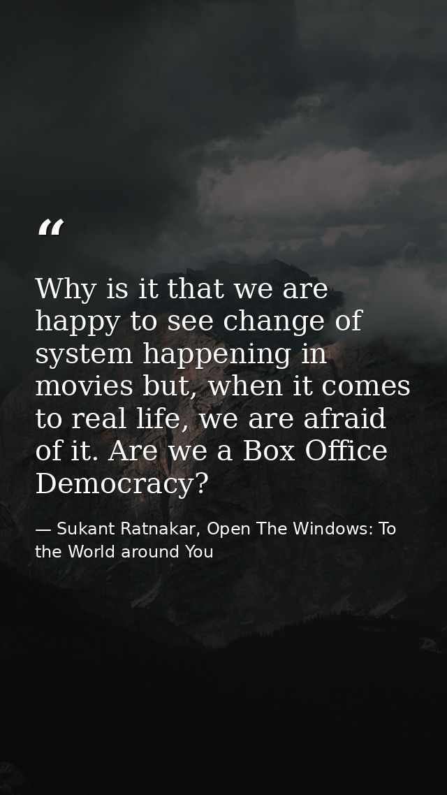 Why is it that we are happy to see change of system happening in movies but, when it comes to real life, we are afraid o — Sukant Ratnakar, Open The Windows: To the World around You