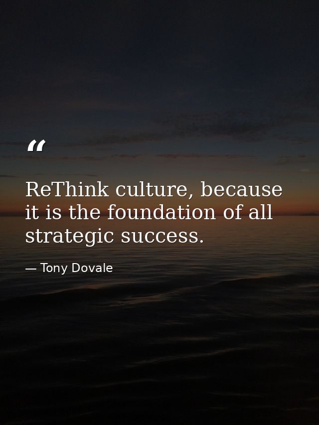 ReThink culture, because it is the foundation of all strategic success. — Tony Dovale
