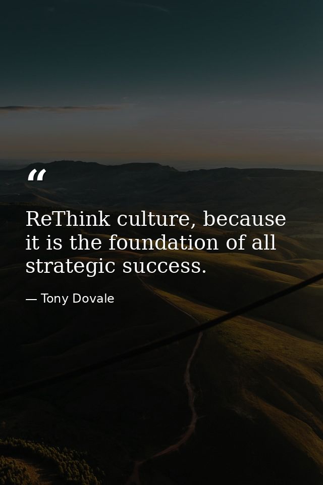 ReThink culture, because it is the foundation of all strategic success. — Tony Dovale