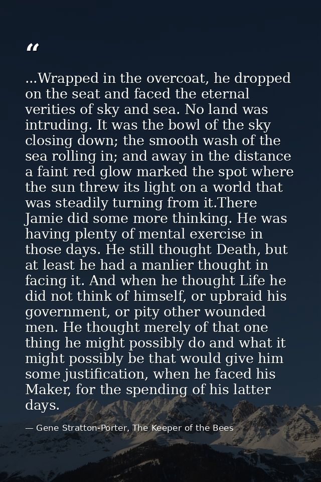 ...Wrapped in the overcoat, he dropped on the seat and faced the eternal verities of sky and sea. No land was intruding. — Gene Stratton-Porter, The Keeper of the Bees