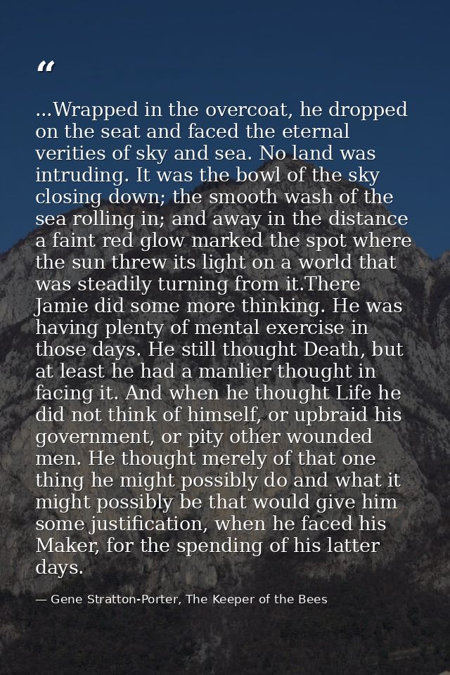 ...Wrapped in the overcoat, he dropped on the seat and faced the eternal verities of sky and sea. No land was intruding. — Gene Stratton-Porter, The Keeper of the Bees
