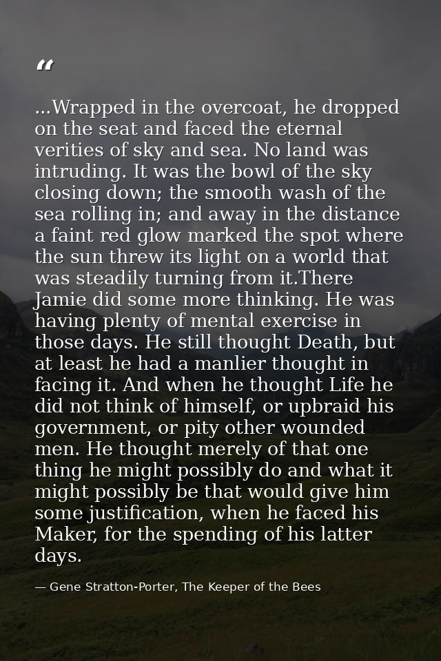 ...Wrapped in the overcoat, he dropped on the seat and faced the eternal verities of sky and sea. No land was intruding. — Gene Stratton-Porter, The Keeper of the Bees