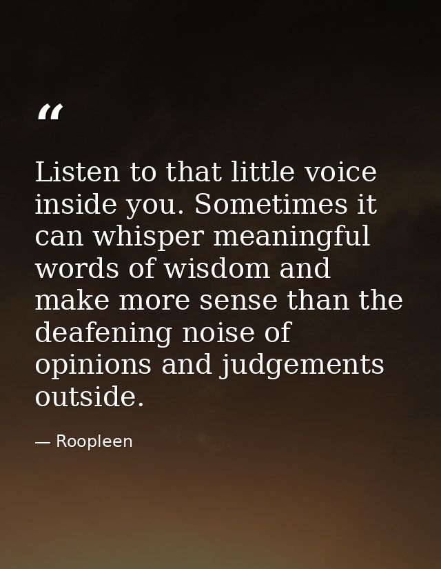 Listen to that little voice inside you. Sometimes it can whisper meaningful words of wisdom and make more sense than the — Roopleen