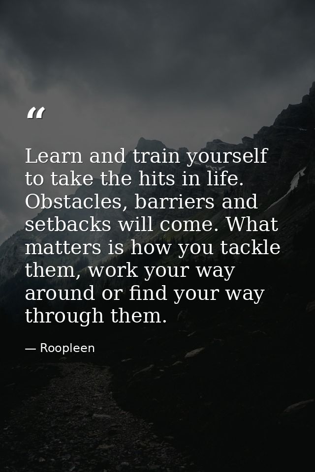 Learn and train yourself to take the hits in life. Obstacles, barriers and setbacks will come. What matters is how you t — Roopleen