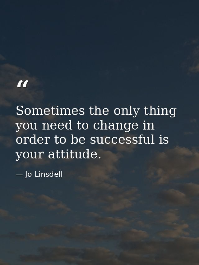 Sometimes the only thing you need to change in order to be successful is your attitude. — Jo Linsdell