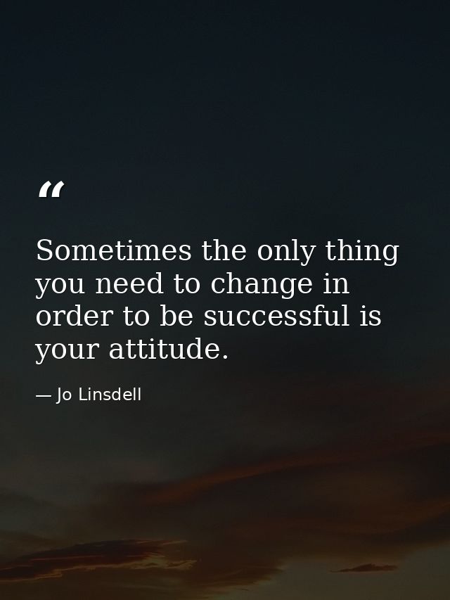 Sometimes the only thing you need to change in order to be successful is your attitude. — Jo Linsdell