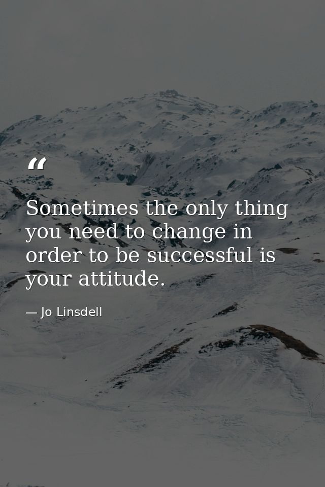 Sometimes the only thing you need to change in order to be successful is your attitude. — Jo Linsdell