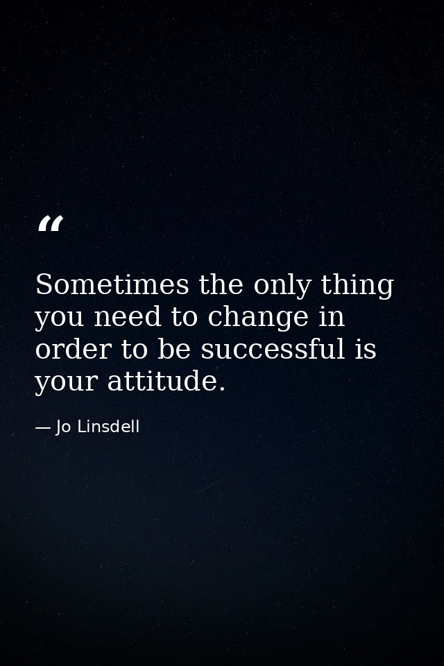 Sometimes the only thing you need to change in order to be successful is your attitude. — Jo Linsdell