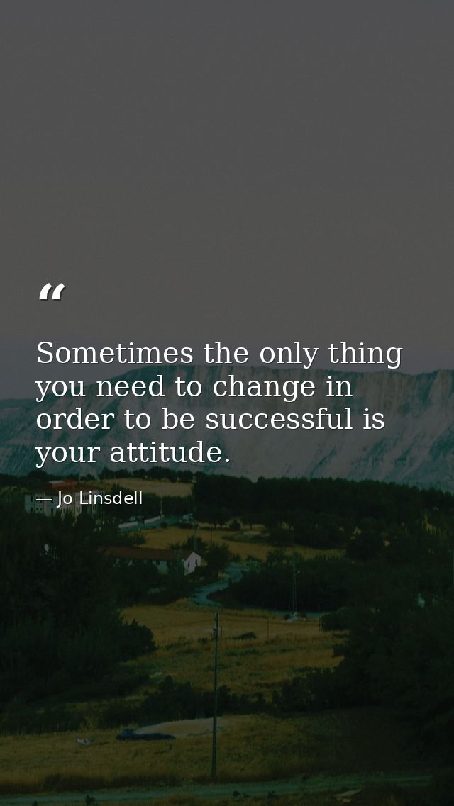 Sometimes the only thing you need to change in order to be successful is your attitude. — Jo Linsdell