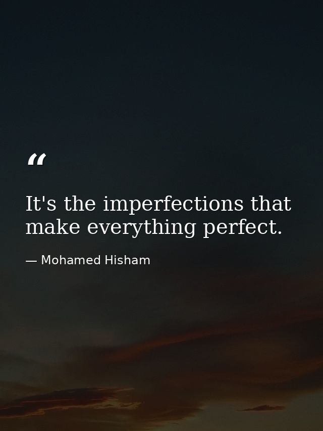 It's the imperfections that make everything perfect. — Mohamed Hisham