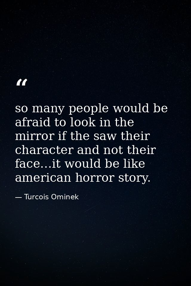 so many people would be afraid to look in the mirror if the saw their character and not their face…it would be like amer — Turcois Ominek
