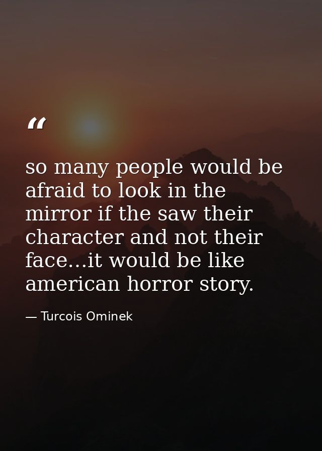 so many people would be afraid to look in the mirror if the saw their character and not their face…it would be like amer — Turcois Ominek