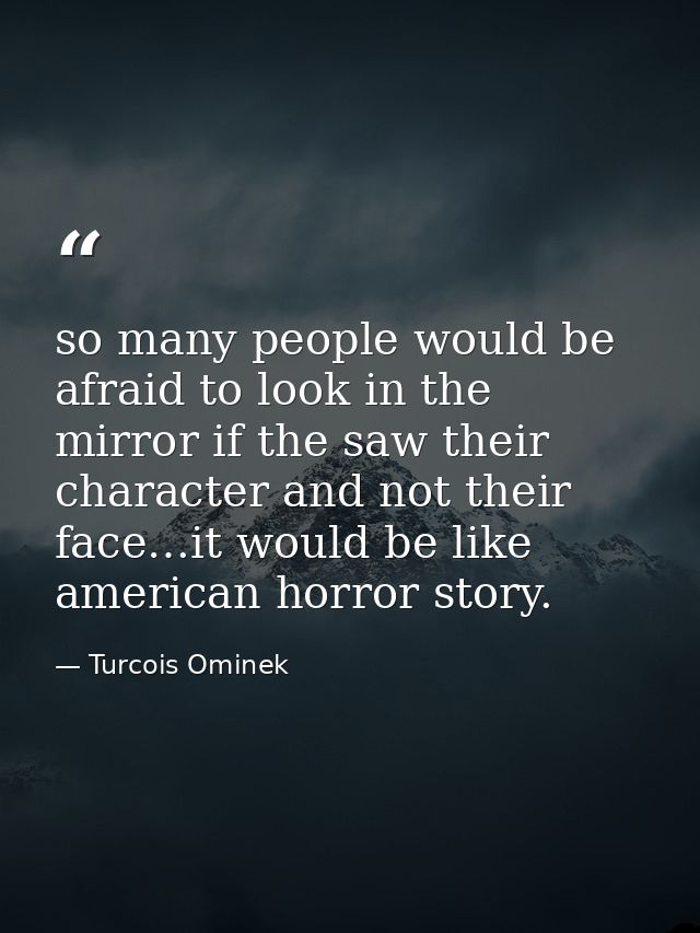 so many people would be afraid to look in the mirror if the saw their character and not their face…it would be like amer — Turcois Ominek