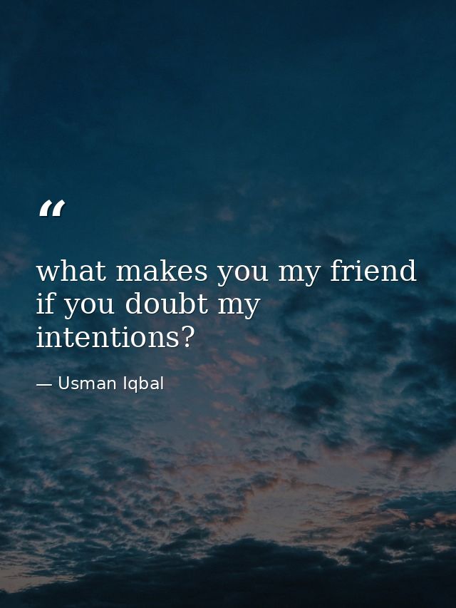 what makes you my friend if you doubt my intentions? — Usman Iqbal