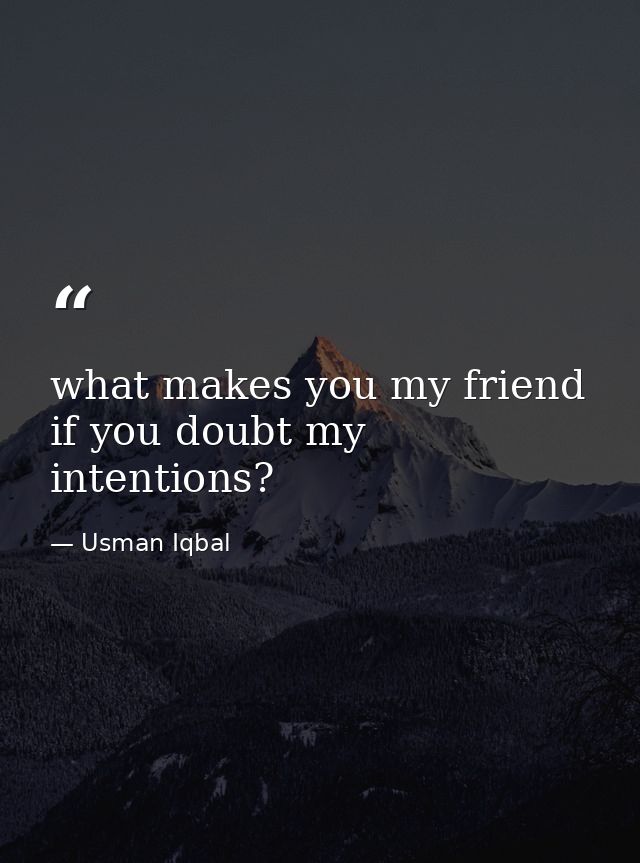 what makes you my friend if you doubt my intentions? — Usman Iqbal