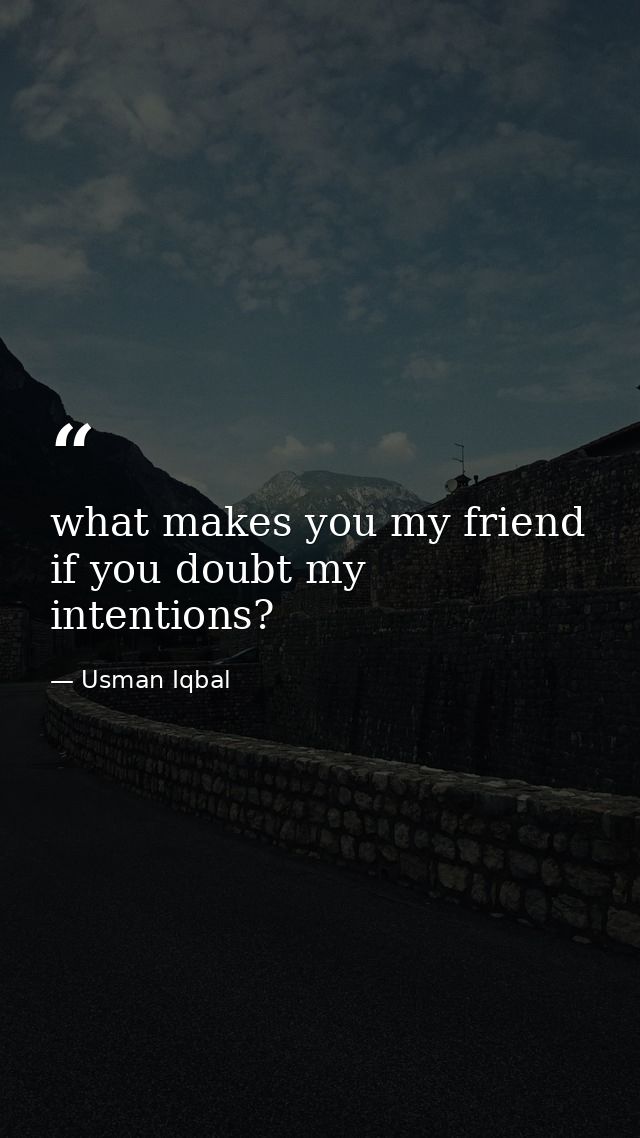 what makes you my friend if you doubt my intentions? — Usman Iqbal