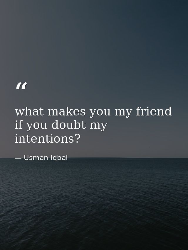 what makes you my friend if you doubt my intentions? — Usman Iqbal