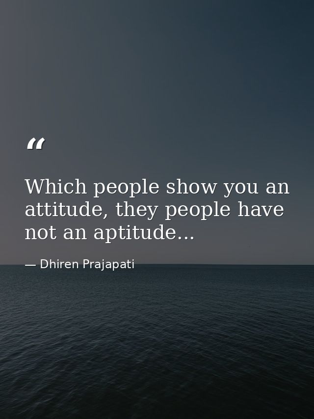 Which people show you an attitude, they people have not an aptitude... — Dhiren Prajapati