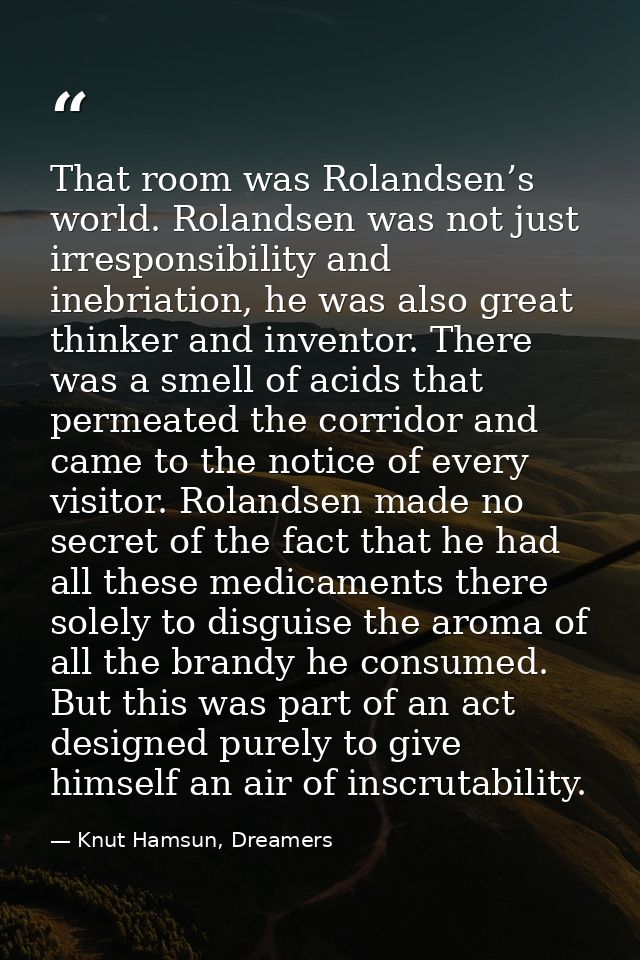 That room was Rolandsen’s world. Rolandsen was not just irresponsibility and inebriation, he was also great thinker and  — Knut Hamsun, Dreamers