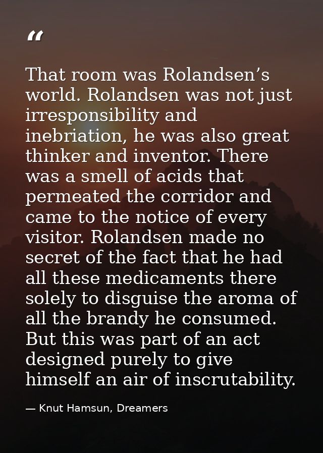 That room was Rolandsen’s world. Rolandsen was not just irresponsibility and inebriation, he was also great thinker and  — Knut Hamsun, Dreamers
