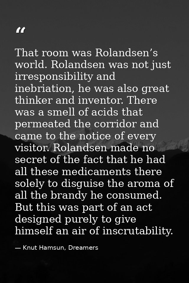 That room was Rolandsen’s world. Rolandsen was not just irresponsibility and inebriation, he was also great thinker and  — Knut Hamsun, Dreamers