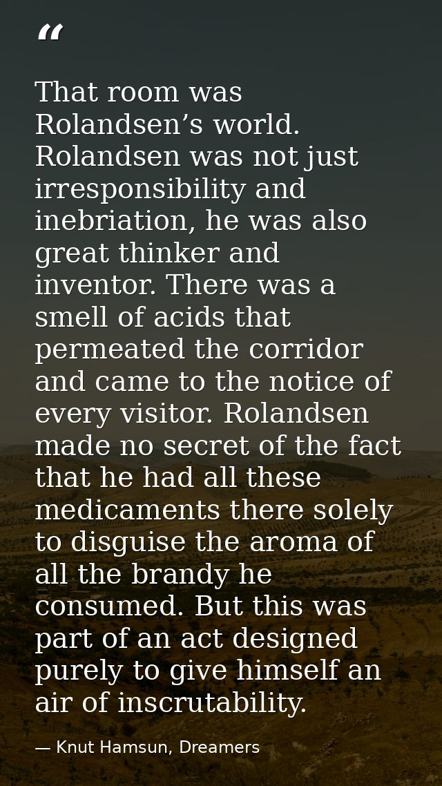 That room was Rolandsen’s world. Rolandsen was not just irresponsibility and inebriation, he was also great thinker and  — Knut Hamsun, Dreamers