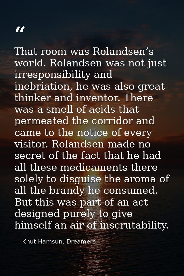 That room was Rolandsen’s world. Rolandsen was not just irresponsibility and inebriation, he was also great thinker and  — Knut Hamsun, Dreamers