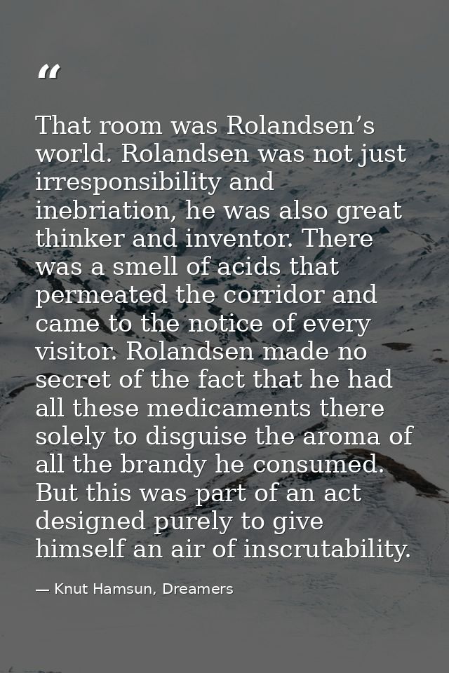 That room was Rolandsen’s world. Rolandsen was not just irresponsibility and inebriation, he was also great thinker and  — Knut Hamsun, Dreamers