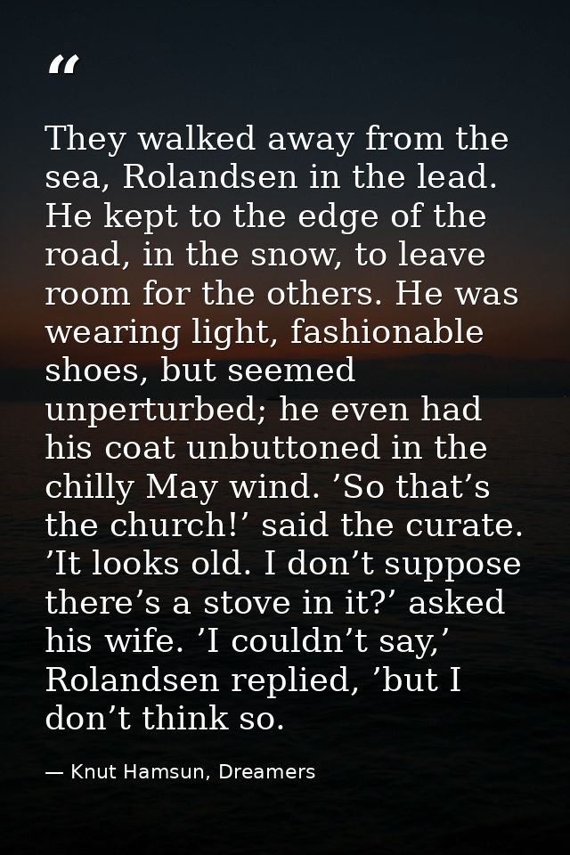 They walked away from the sea, Rolandsen in the lead. He kept to the edge of the road, in the snow, to leave room for th — Knut Hamsun, Dreamers