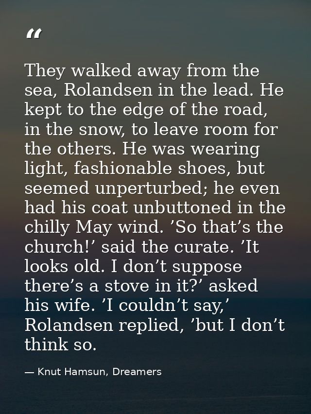 They walked away from the sea, Rolandsen in the lead. He kept to the edge of the road, in the snow, to leave room for th — Knut Hamsun, Dreamers
