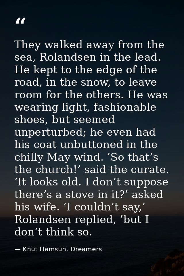 They walked away from the sea, Rolandsen in the lead. He kept to the edge of the road, in the snow, to leave room for th — Knut Hamsun, Dreamers